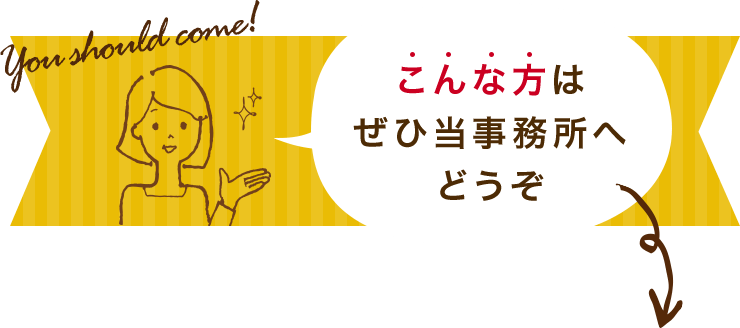 こんな方はぜひ当事務所へどうぞ